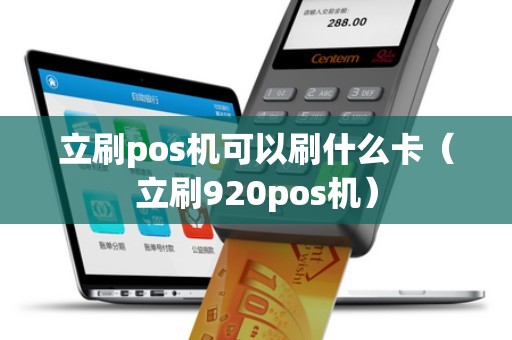 立刷pos機(jī)可以刷什么卡（立刷920pos機(jī)）