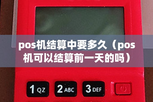 pos機結(jié)算中要多久（pos機可以結(jié)算前一天的嗎）